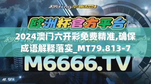 2024澳门六开彩免费精准,确保成语解释落实_MT79.813-7