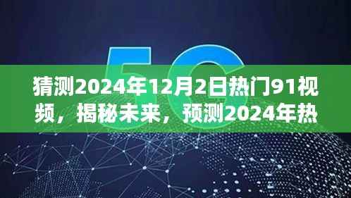 揭秘未来热门趋势,预测分析2024年最受欢迎的91视频趋势及内容猜测