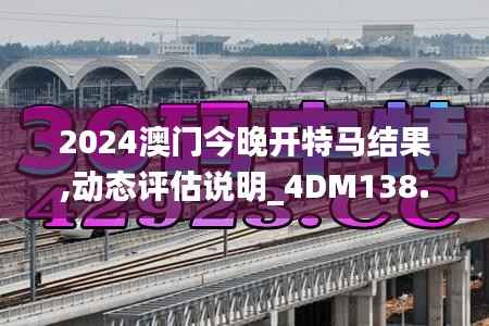 2024澳门今晚开特马结果,动态评估说明_4DM138.968-5