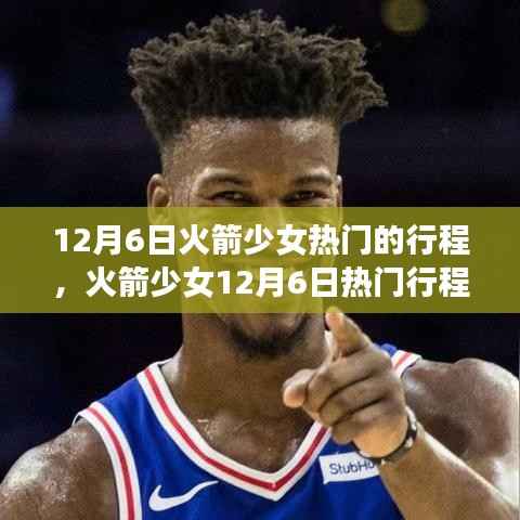 揭秘火箭少女12月6日热门行程背后的热议真相