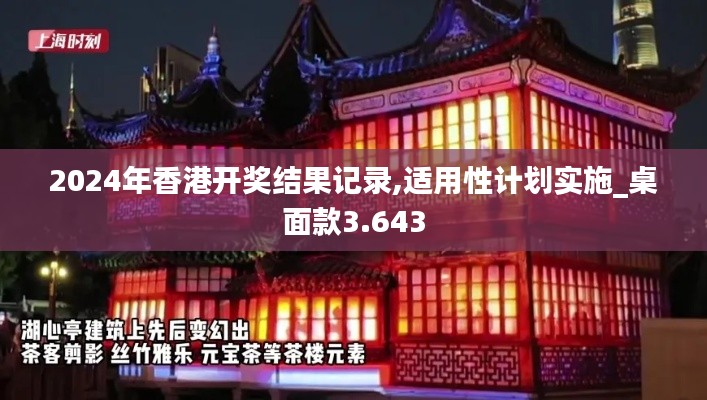 2024年香港开奖结果记录,适用性计划实施_桌面款3.643