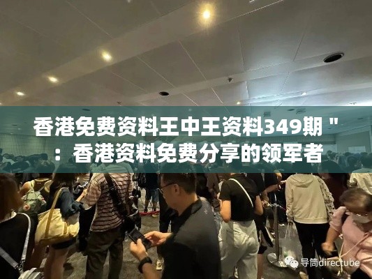 香港免费资料王中王资料349期":香港资料免费分享的领军者