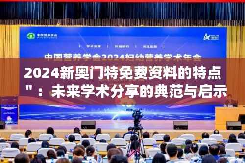 2024新奥门特免费资料的特点":未来学术分享的典范与启示