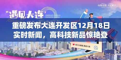大连开发区12月18日实时新闻,高科技新品亮相,智能生活体验盛大开启!