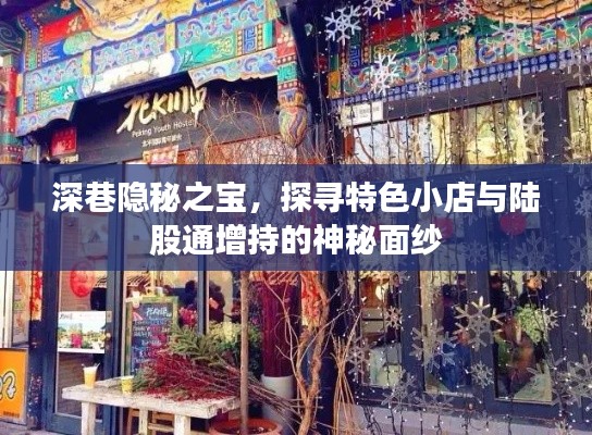 深巷隐秘之宝,探寻特色小店与陆股通增持之谜