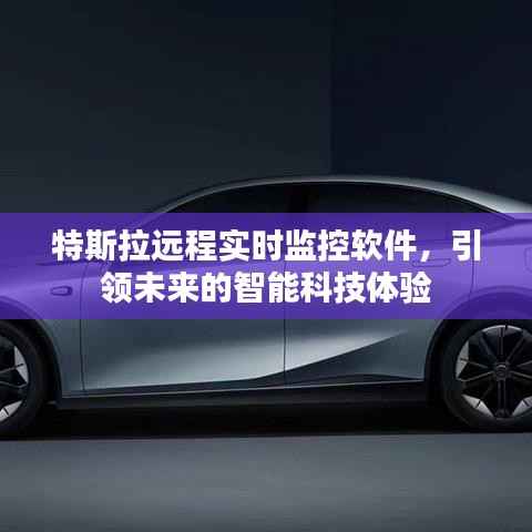 特斯拉远程实时监控软件,智能科技引领未来体验