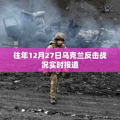 乌克兰反击战况最新实时报道,往年12月27日战况分析