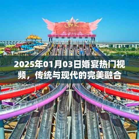 2025年婚宴热门视频,传统与现代完美融合