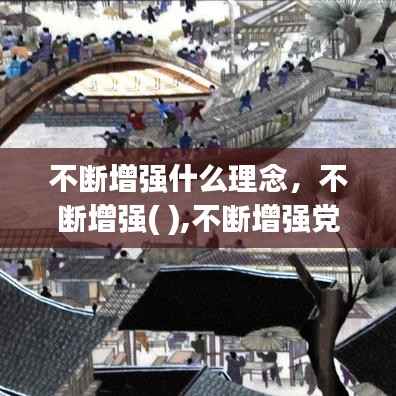 不断增强什么理念,不断增强( ),不断增强党的阶级基础和扩大党的群众基础