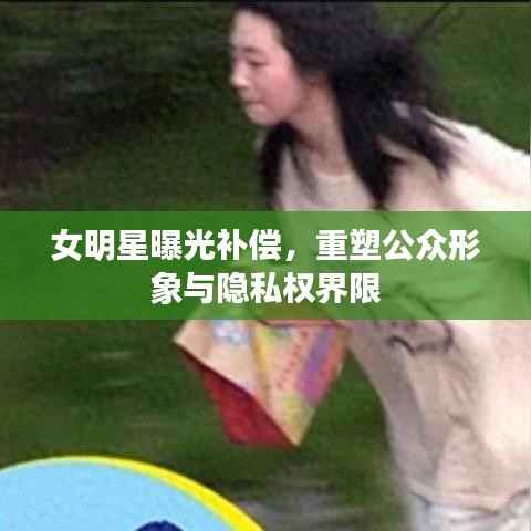 女明星曝光补偿,重塑公众形象与隐私权界限