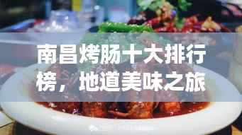 南昌烤肠十大排行榜,地道美味之旅不容错过!