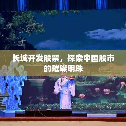 长城开发股票,探索中国股市的璀璨明珠