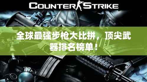 全球最强步枪大比拼,顶尖武器排名榜单!