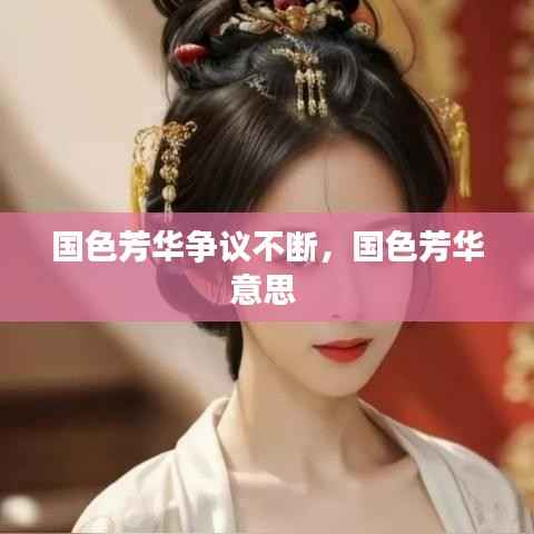 国色芳华争议不断,国色芳华意思