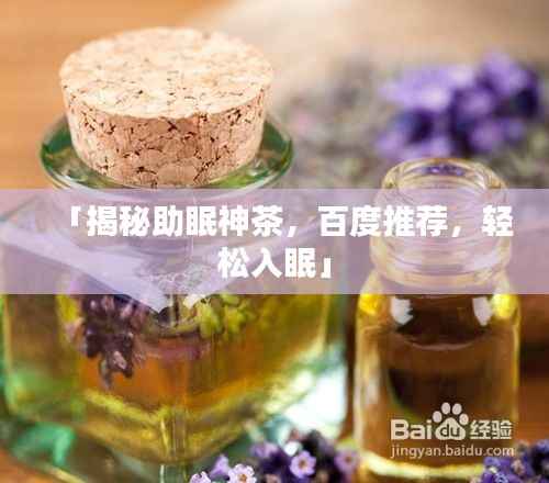 「揭秘助眠神茶,百度推荐,轻松入眠」