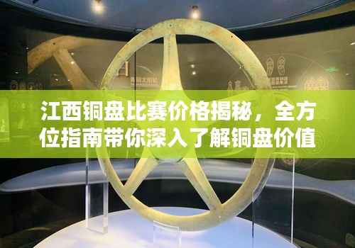 江西铜盘比赛价格揭秘,全方位指南带你深入了解铜盘价值