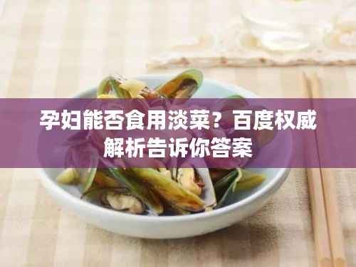 孕妇能否食用淡菜?百度权威解析告诉你答案