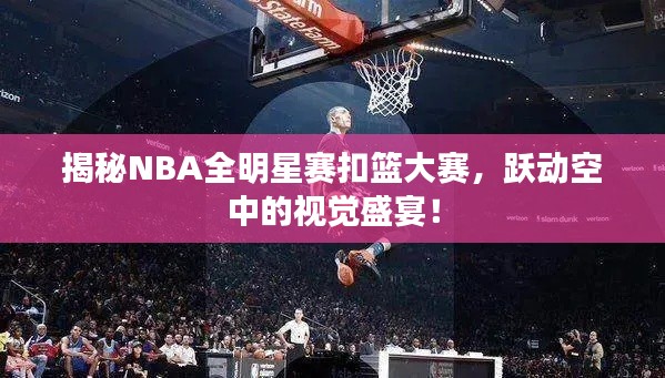 揭秘NBA全明星赛扣篮大赛,跃动空中的视觉盛宴!