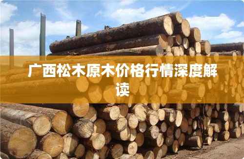 广西松木原木价格行情深度解读