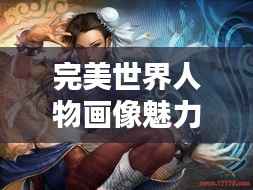 完美世界人物画像魅力榜TOP榜,谁居榜首?