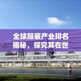 全球服装产业排名揭秘,探究其在世界舞台上的影响力与地位