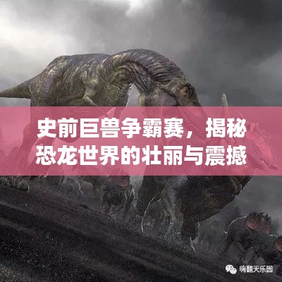 史前巨兽争霸赛,揭秘恐龙世界的壮丽与震撼