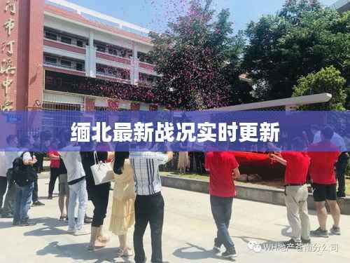 缅北最新战况实时更新