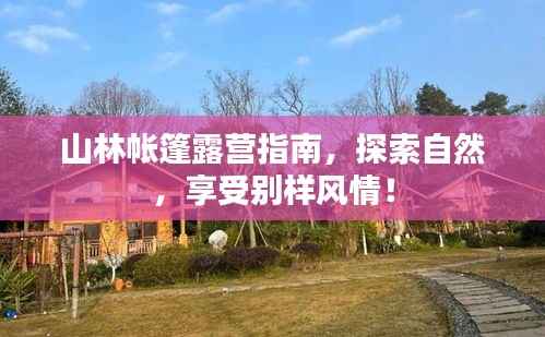 山林帐篷露营指南,探索自然,享受别样风情!