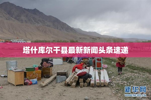塔什库尔干县最新新闻头条速递