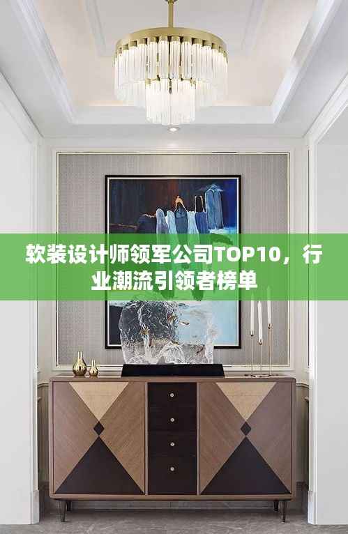 软装设计师领军公司TOP10，行业潮流引领者榜单