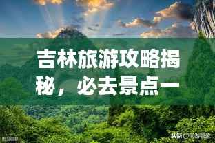 吉林旅游攻略揭秘,必去景点一网打尽的探索之旅