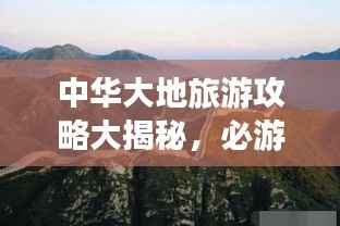 中华大地旅游攻略大揭秘,必游景点一网打尽!
