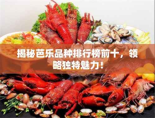 揭秘芭乐品种排行榜前十,领略独特魅力!