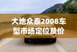 大地众泰2008车型市场定位及价格走势深度解析