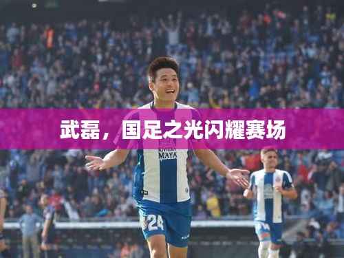 武磊,国足之光闪耀赛场