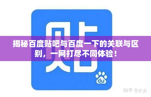 揭秘百度贴吧与百度一下的关联与区别，一网打尽不同体验！