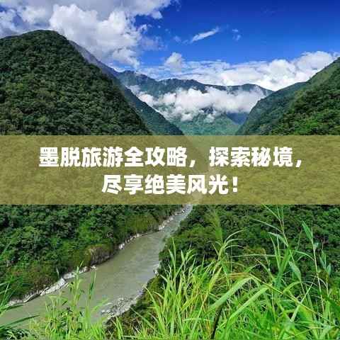 墨脱旅游全攻略,探索秘境,尽享绝美风光!